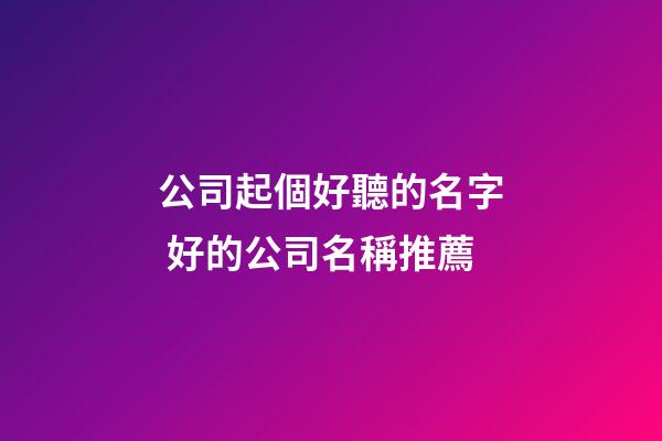 公司起個好聽的名字 好的公司名稱推薦-第1張-公司起名-玄機派